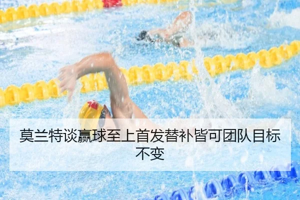 莫兰特谈赢球至上首发替补皆可团队目标不变